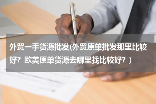 外贸一手货源批发(外贸原单批发那里比较好？欧美原单货源去哪里找比较好？)