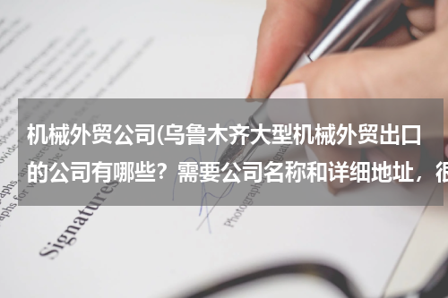 机械外贸公司(乌鲁木齐大型机械外贸出口的公司有哪些？需要公司名称和详细地址，很急很急！！谢谢！！)