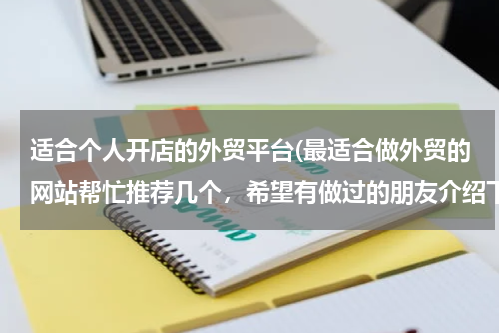 适合个人开店的外贸平台(最适合做外贸的网站帮忙推荐几个，希望有做过的朋友介绍下，需要国际性的，可以综合类的也可以食品类为主)