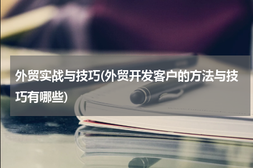 外贸实战与技巧(外贸开发客户的方法与技巧有哪些)