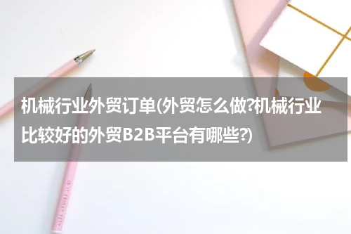 机械行业外贸订单(外贸怎么做?机械行业比较好的外贸B2B平台有哪些?)
