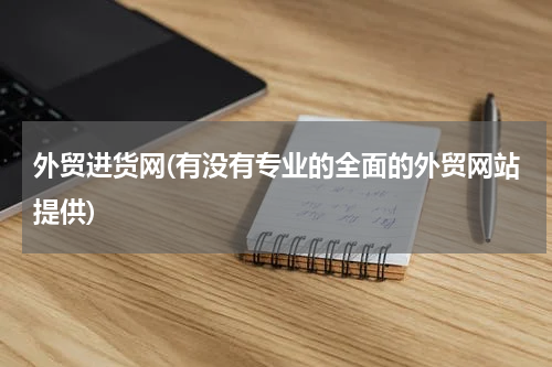 外贸进货网(有没有专业的全面的外贸网站提供)