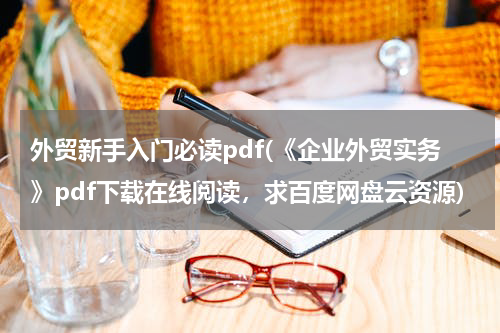 外贸新手入门必读pdf(《企业外贸实务》pdf下载在线阅读，求百度网盘云资源)