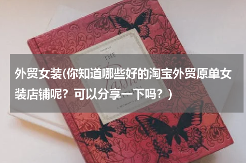 外贸女装(你知道哪些好的淘宝外贸原单女装店铺呢？可以分享一下吗？)