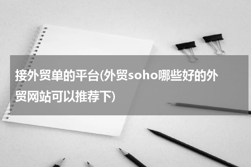 接外贸单的平台(外贸soho哪些好的外贸网站可以推荐下)