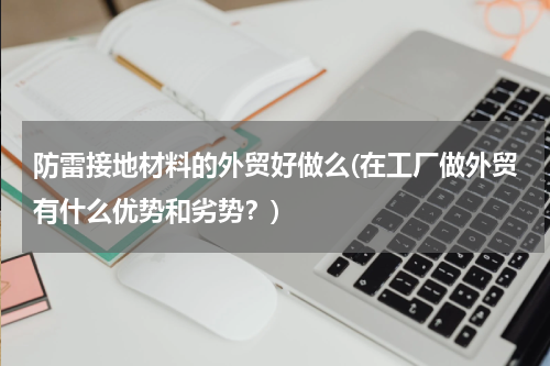 防雷接地材料的外贸好做么(在工厂做外贸有什么优势和劣势？)