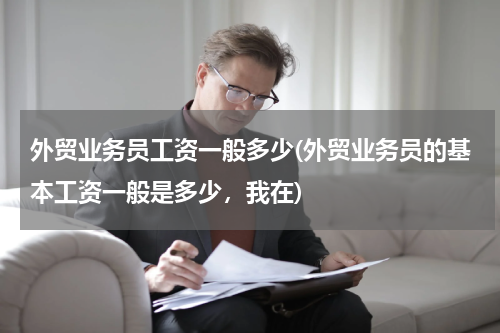 外贸业务员工资一般多少(外贸业务员的基本工资一般是多少，我在)