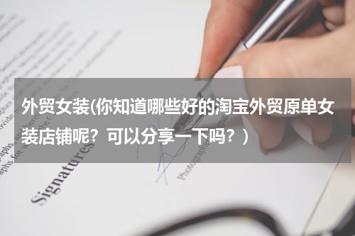 外贸女装(你知道哪些好的淘宝外贸原单女装店铺呢？可以分享一下吗？)
