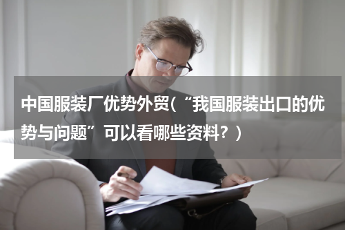 中国服装厂优势外贸(“我国服装出口的优势与问题”可以看哪些资料？)