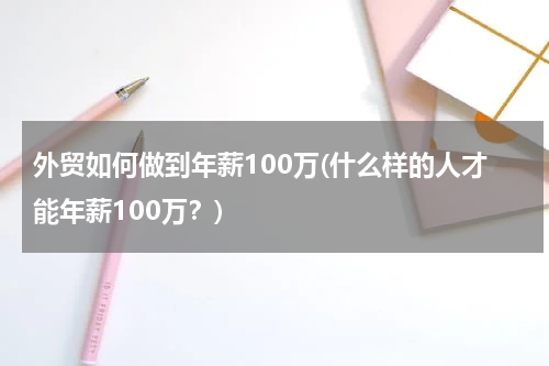 外贸如何做到年薪100万(什么样的人才能年薪100万？)