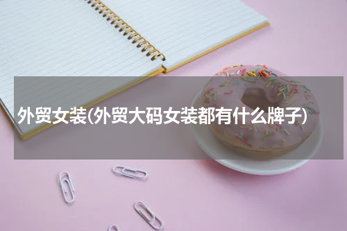 外贸女装(外贸大码女装都有什么牌子)
