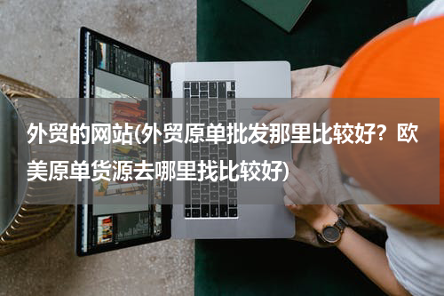 外贸的网站(外贸原单批发那里比较好？欧美原单货源去哪里找比较好)