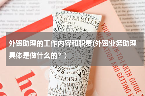 外贸助理的工作内容和职责(外贸业务助理具体是做什么的？)