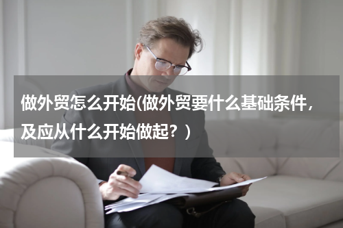 做外贸怎么开始(做外贸要什么基础条件，及应从什么开始做起？)