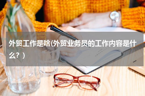 外贸工作是啥(外贸业务员的工作内容是什么？)