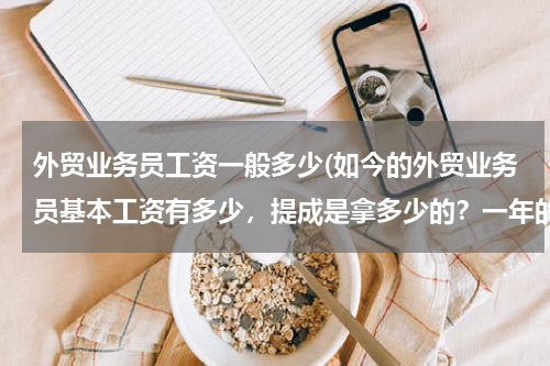 外贸业务员工资一般多少(如今的外贸业务员基本工资有多少，提成是拿多少的？一年的年终奖是多少？)