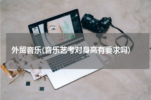 外贸音乐(音乐艺考对身高有要求吗)