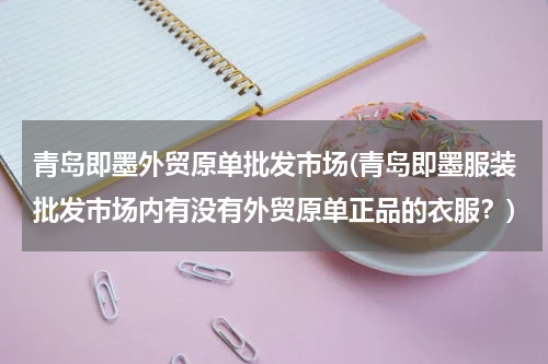 青岛即墨外贸原单批发市场(青岛即墨服装批发市场内有没有外贸原单正品的衣服？)