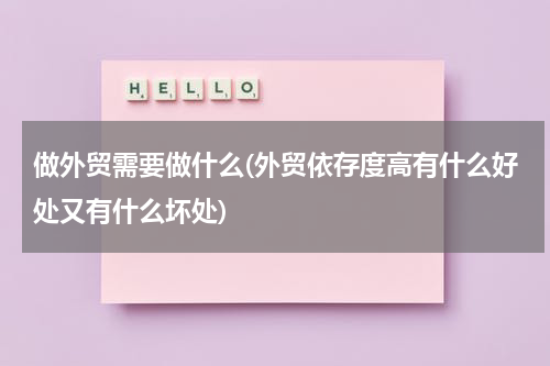 做外贸需要做什么(外贸依存度高有什么好处又有什么坏处)