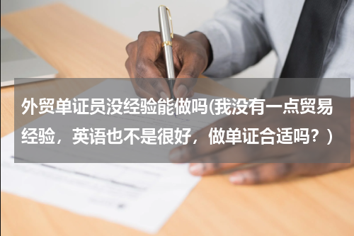 外贸单证员没经验能做吗(我没有一点贸易经验，英语也不是很好，做单证合适吗？)