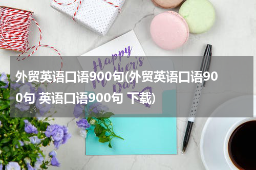 外贸英语口语900句(外贸英语口语900句 英语口语900句 下载)