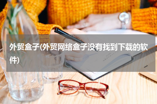 外贸盒子(外贸网络盒子没有找到下载的软件)
