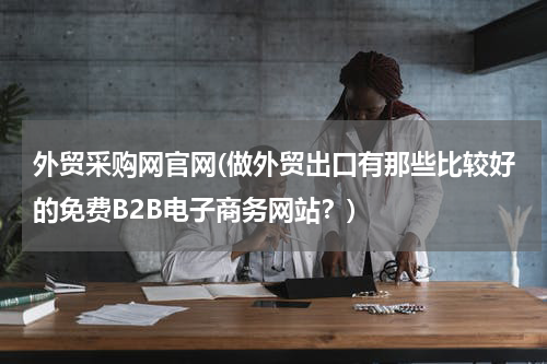 外贸采购网官网(做外贸出口有那些比较好的免费B2B电子商务网站？)
