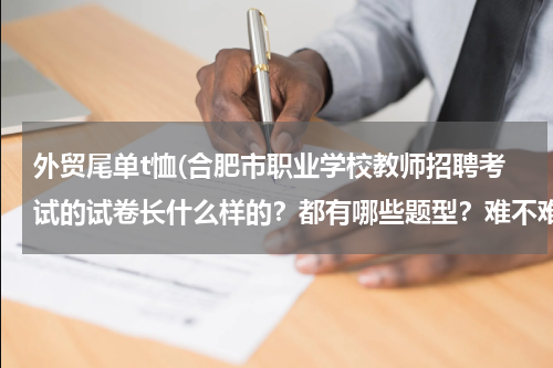 外贸尾单t恤(合肥市职业学校教师招聘考试的试卷长什么样的？都有哪些题型？难不难？只要背教宗就行了吗？)