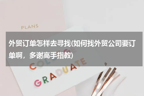 外贸订单怎样去寻找(如何找外贸公司要订单啊，多谢高手指教)