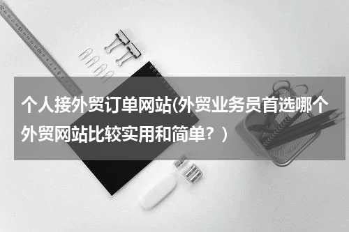 个人接外贸订单网站(外贸业务员首选哪个外贸网站比较实用和简单？)