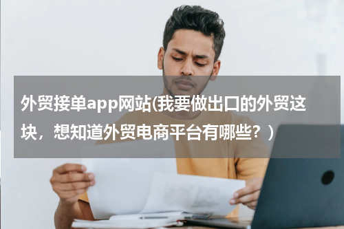 外贸接单app网站(我要做出口的外贸这块，想知道外贸电商平台有哪些？)