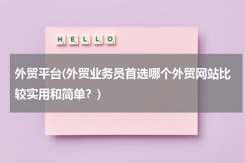 外贸平台(外贸业务员首选哪个外贸网站比较实用和简单？)