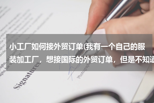 小工厂如何接外贸订单(我有一个自己的服装加工厂，想接国际的外贸订单，但是不知道怎么做，请指教)