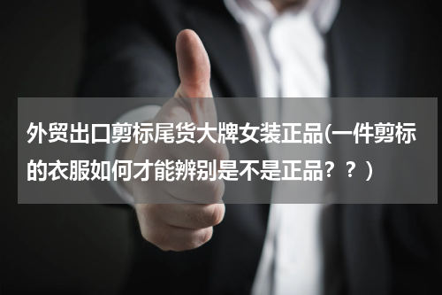 外贸出口剪标尾货大牌女装正品(一件剪标的衣服如何才能辨别是不是正品？？)
