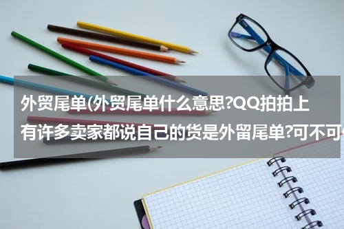 外贸尾单(外贸尾单什么意思?QQ拍拍上有许多卖家都说自己的货是外留尾单?可不可信?)