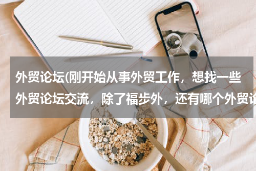 外贸论坛(刚开始从事外贸工作，想找一些外贸论坛交流，除了福步外，还有哪个外贸论坛可以推荐？)