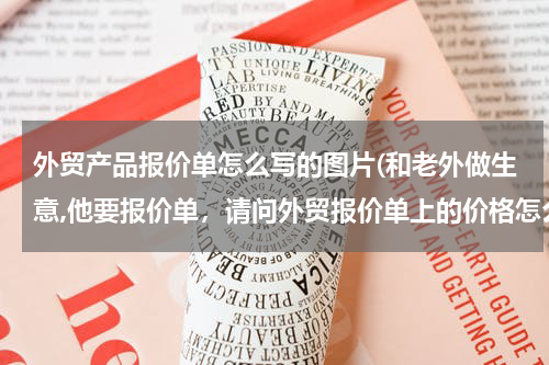 外贸产品报价单怎么写的图片(和老外做生意,他要报价单，请问外贸报价单上的价格怎么写？)