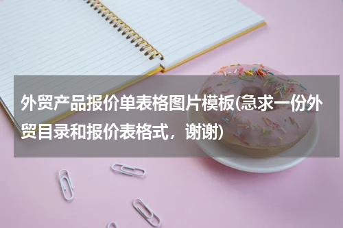 外贸产品报价单表格图片模板(急求一份外贸目录和报价表格式，谢谢)