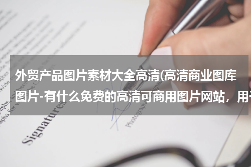 外贸产品图片素材大全高清(高清商业图库图片-有什么免费的高清可商用图片网站，用于海报设计。)