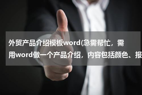 外贸产品介绍模板word(急需帮忙，需用word做一个产品介绍，内容包括颜色、报价、图片、文字公司背景，星期一之前要，拜托了)