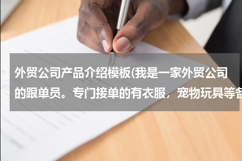 外贸公司产品介绍模板(我是一家外贸公司的跟单员。专门接单的有衣服，宠物玩具等各类特色的单子。不知道这个简介200字怎么写)