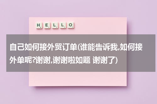 自己如何接外贸订单(谁能告诉我,如何接外单呢?谢谢,谢谢啦如题 谢谢了)