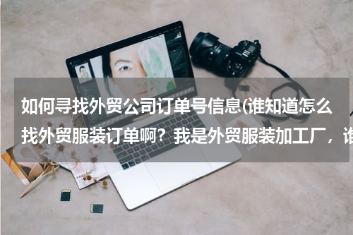 如何寻找外贸公司订单号信息(谁知道怎么找外贸服装订单啊？我是外贸服装加工厂，谁有外贸服装订单啊？？？)