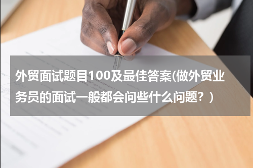 外贸面试题目100及最佳答案(做外贸业务员的面试一般都会问些什么问题？)