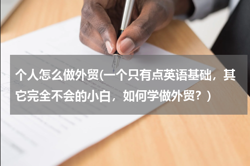 个人怎么做外贸(一个只有点英语基础，其它完全不会的小白，如何学做外贸？)