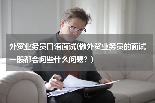 外贸业务员口语面试(做外贸业务员的面试一般都会问些什么问题？)