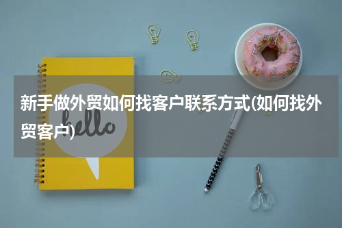 新手做外贸如何找客户联系方式(如何找外贸客户)