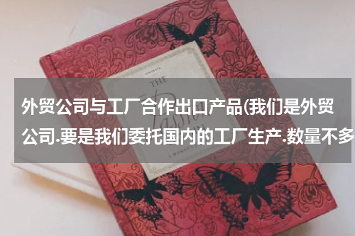 外贸公司与工厂合作出口产品(我们是外贸公司.要是我们委托国内的工厂生产.数量不多.只是一万个钥匙扣.工厂生产完毕后.我要怎么出口.)