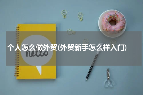 个人怎么做外贸(外贸新手怎么样入门)