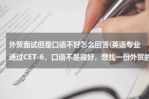 外贸面试但是口语不好怎么回答(英语专业通过CET-6，口语不是很好，想找一份外贸的工作。面试时用英语介绍，总是表现得很不自信，怎么办？)
